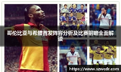 哥伦比亚与希腊首发阵容分析及比赛前瞻全面解读