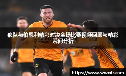 狼队与伯恩利精彩对决全场比赛视频回顾与精彩瞬间分析